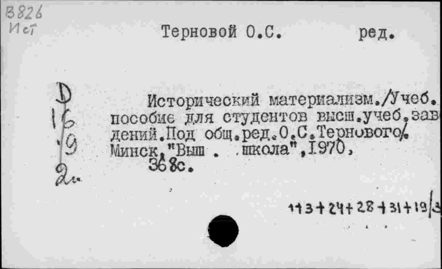 ﻿И с*
Терновой О.С.
ред.
Исторический материализм./Учеб• пособие для студентов внеш.учеб.зав дений.Под общ.ред в 0. С,Тернового^ Минск,"Выш . .школа",1970»
§4 «с.
мз-нч+ги-вн^